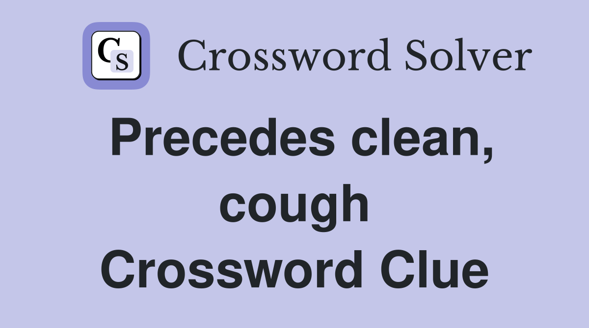 Precedes Clean Cough Crossword Clue Answers Crossword Solver